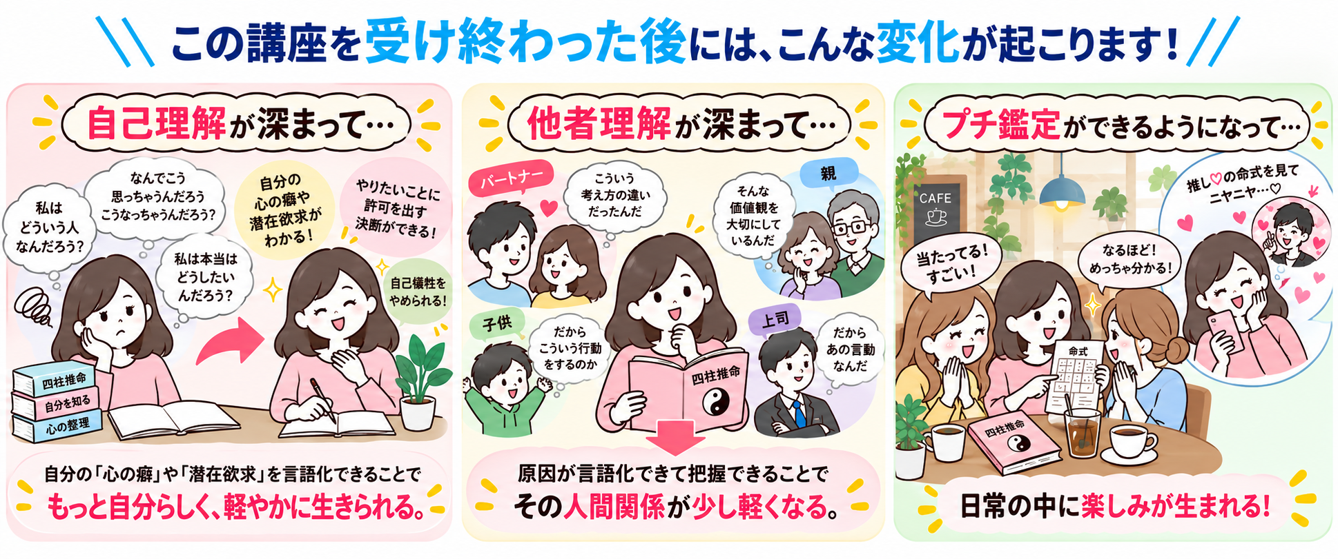 自己理解が深まり、もっと自分らしく軽やかに生きられる。他者理解が深まり、人間関係が少し軽くなる。プチ鑑定で日常に楽しみが生まれる。